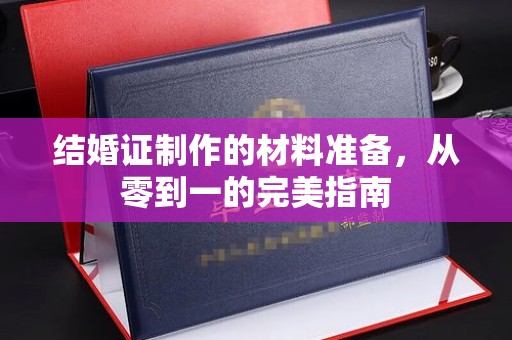 沭阳结婚证制作的材料准备，从零到一的完美指南