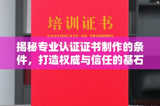 沭阳揭秘专业认证证书制作的条件，打造权威与信任的基石