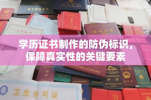 沭阳学历证书制作的防伪标识，保障真实性的关键要素