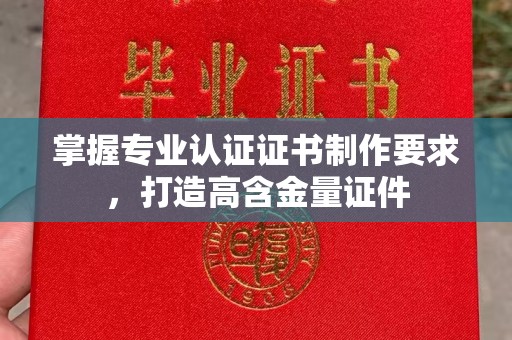 沭阳掌握专业认证证书制作要求，打造高含金量证件