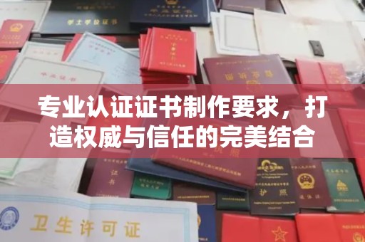 沭阳专业认证证书制作要求，打造权威与信任的完美结合