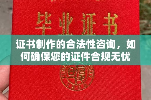 沭阳证书制作的合法性咨询，如何确保您的证件合规无忧