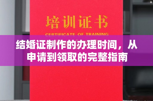 沭阳结婚证制作的办理时间，从申请到领取的完整指南