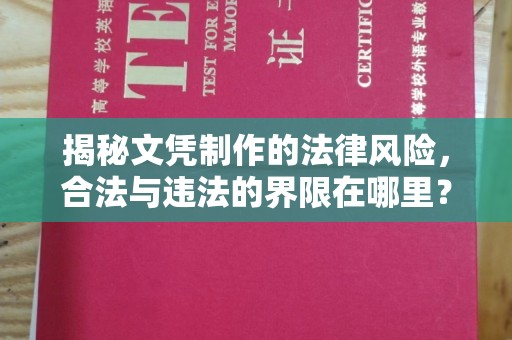 沭阳揭秘文凭制作的法律风险，合法与违法的界限在哪里？