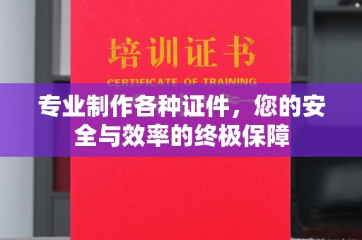 沭阳专业制作各种证件，您的安全与效率的终极保障