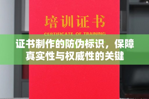 沭阳证书制作的防伪标识，保障真实性与权威性的关键