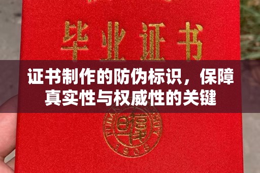 沭阳证书制作的防伪标识，保障真实性与权威性的关键