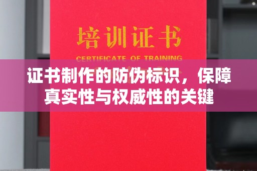 沭阳证书制作的防伪标识，保障真实性与权威性的关键