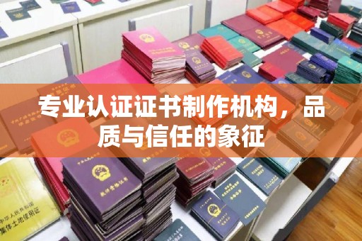 沭阳专业认证证书制作机构，品质与信任的象征