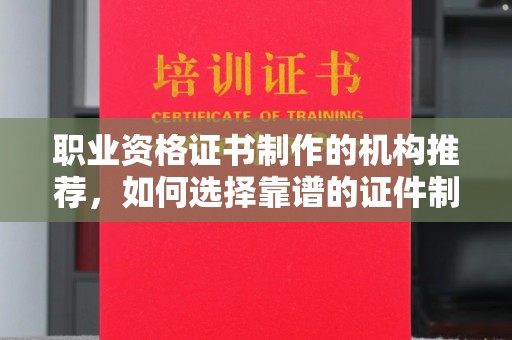 沭阳职业资格证书制作的机构推荐，如何选择靠谱的证件制作公司？