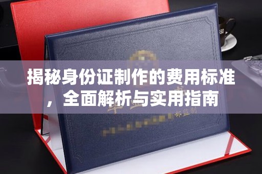 沭阳揭秘身份证制作的费用标准，全面解析与实用指南