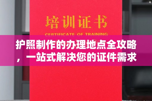 沭阳护照制作的办理地点全攻略，一站式解决您的证件需求
